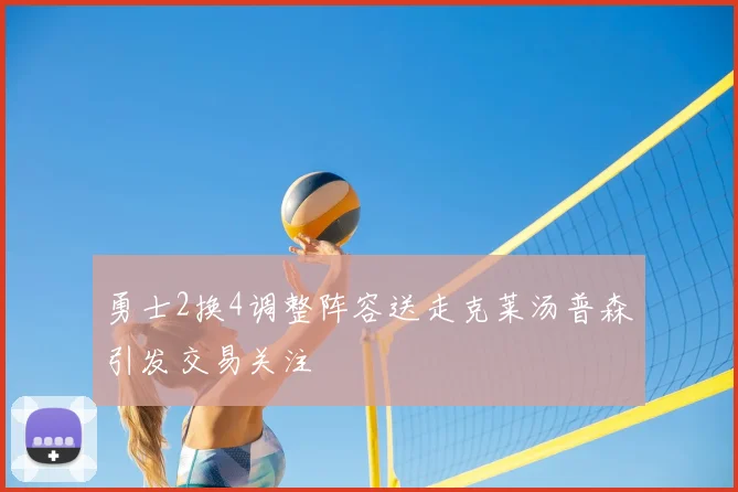 勇士2换4调整阵容送走克莱汤普森引发交易关注