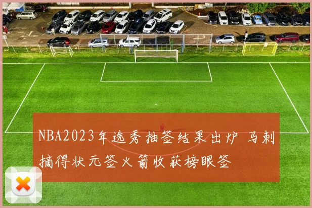 NBA2023年选秀抽签结果出炉 马刺摘得状元签火箭收获榜眼签