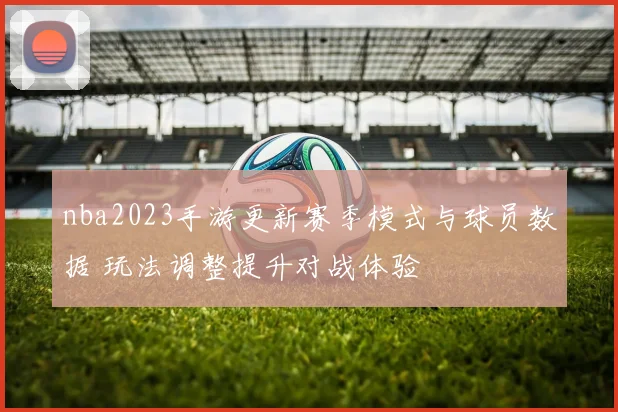nba2023手游更新赛季模式与球员数据 玩法调整提升对战体验